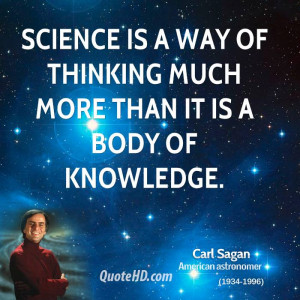 Science is a way of thinking much more than it is a body of knowledge.