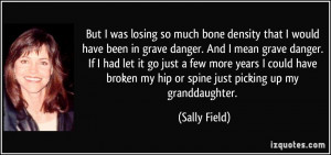 But I was losing so much bone density that I would have been in grave ...