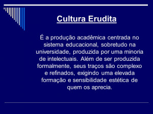 Cultura Erudita É a produção acadêmica centrada no sistema ...