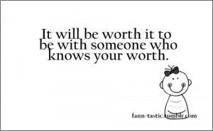 :It will be worth to be with someone who knows your worth ...