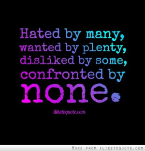 ... wanted by plenty, disliked by some, confronted by none. #drama #quotes