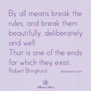 By all means break the rules, and break them beautifully, deliberately ...