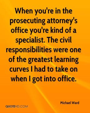 Michael Ward - When you're in the prosecuting attorney's office you're ...