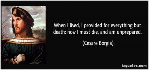 ... but death; now I must die, and am unprepared. - Cesare Borgia