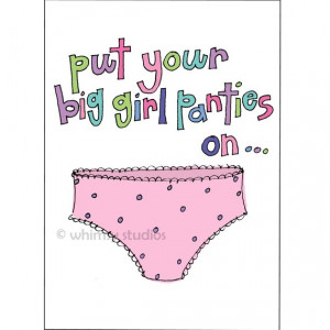 One of my FAVORITE sayings, Put your big girl panties on