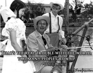... real trouble with the world, too many people grow up.” -Walt Disney