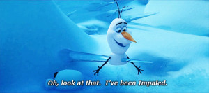 Olaf: [after getting pierced by an icicle] Oh, look at that. I've been ...