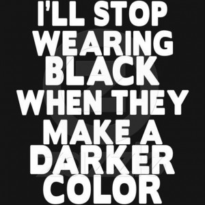 will stop wearing black when they make a darker color, funny quotes
