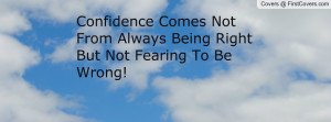 Confidence Comes Not From Always Being Right But Not Fearing To Be ...