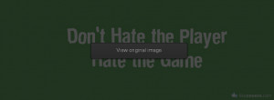 Dont hate the player hate the game Facebook Covers for FB Timeline 