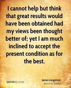 ... to accept the present condition as for the best. - James Longstreet