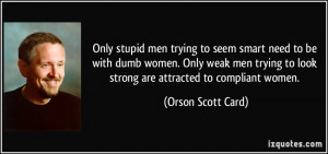 men trying to seem smart need to be with dumb women. Only weak men ...