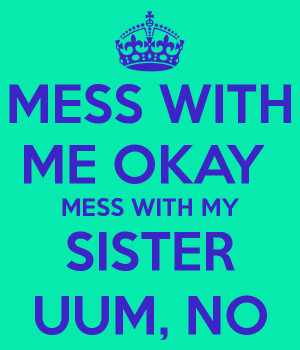 MESS WITH ME OKAY MESS WITH MY SISTER UUM, NO