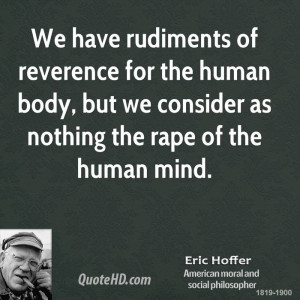 We have rudiments of reverence for the human body, but we consider as ...