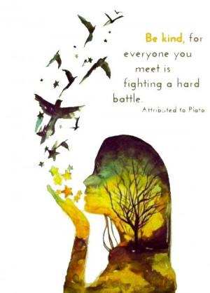 ... kind, for everyone you meet is fighting a hard battle.” ~ ... | w