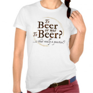 To Beer or not to Beer? Funny Shakespeare quote. Tshirts