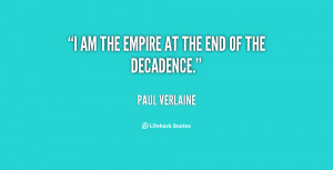 am the Empire at the end of the decadence. - Paul Verlaine at