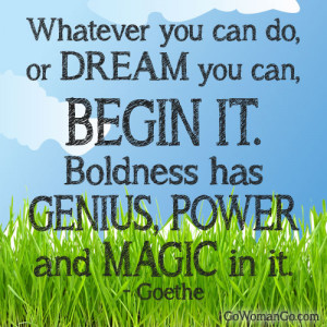 Quote: Boldness has Genius, Power and Magic in it