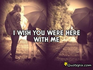 Wish You Were Here With Me Quotes I wish you were here with me.
