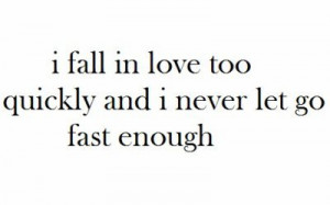 fall in love too quickly and I never let go fast enough.