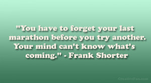 You have to forget your last marathon before you try another. Your ...