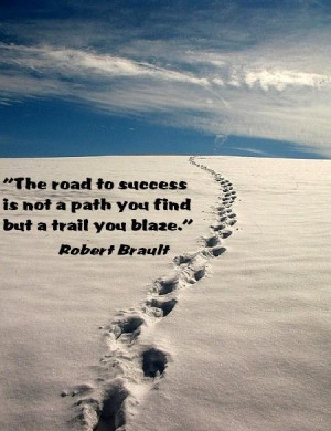 The road to Success is not a path you find but a trail you blaze ...
