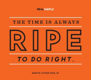 ... time is always ripe to do right.