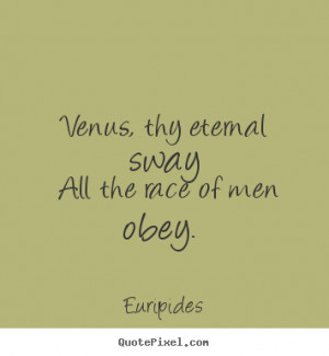 ... eternal sway all the race of men obey... Euripides best love quotes
