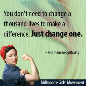 You don't need to change a thousand lives to make a difference. Just ...