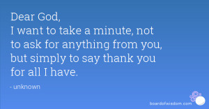 Dear God, I want to take a minute, not to ask for anything from you ...