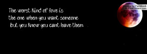 The worst kind of love is the one when you want someone but you know ...