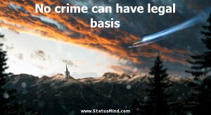 No crime can have legal basis - Witty Quotes - StatusMind.com