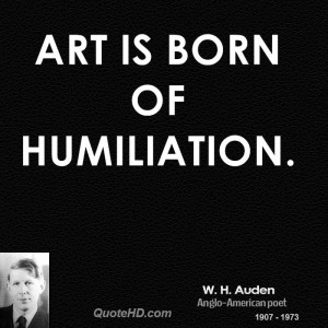 Art is born of humiliation.