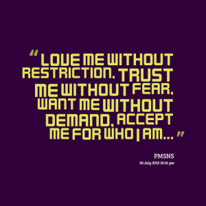 Quotes Picture: love me without restriction, trust me without fear ...