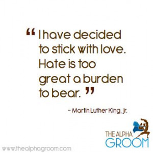 ... stick with love hate is too great a burden to bear martin luther king