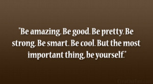 Be amazing. Be good. Be pretty. Be strong. Be smart. Be cool. But the ...