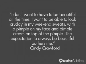 to have to be beautiful all the time. I want to be able to look cruddy ...