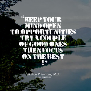 Keep your mind OPEN to opportunities Try a COUPLE of good ones Then ...