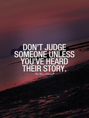 Don't judge someone unless you've heard their story - Picture Quotes
