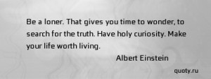 have holy curiosity make your life worth living albert einstein
