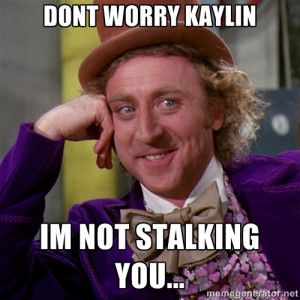 willywonka - DONT worry kaylin im not stalking you...
