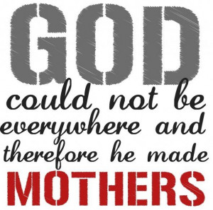 God could not be everywhere and therefore he made MOTHERS