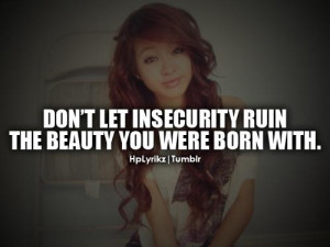 Dont let insecurity ruin the beauty you were born with.