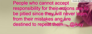People who cannot accept responsibility for their actions are to be ...