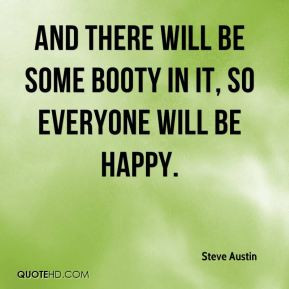 Steve Austin - And there will be some booty in it, so everyone will be ...