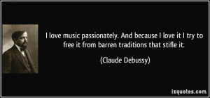 ... try to free it from barren traditions that stifle it. - Claude Debussy
