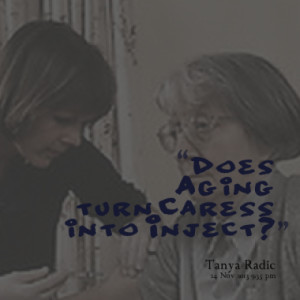 does aging turn caress into inject quotes from tanya radic published ...