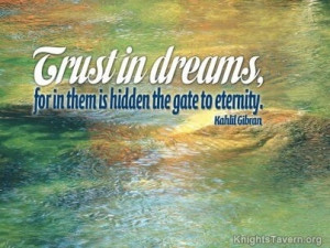 Trust in dreams for in them is hidden the gate to eternity Kahlil