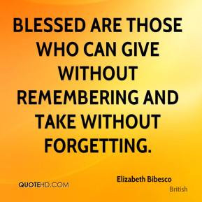 Elizabeth Bibesco - Blessed are those who can give without remembering ...