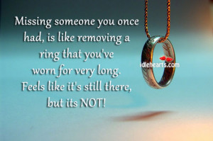 Missing someone you once had, is like removing a ring that you’ve